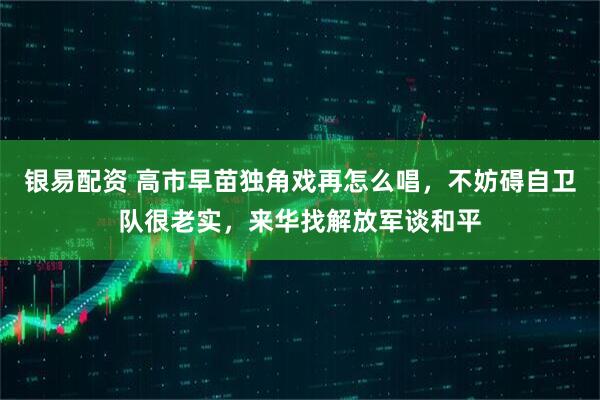 银易配资 高市早苗独角戏再怎么唱，不妨碍自卫队很老实，来华找解放军谈和平