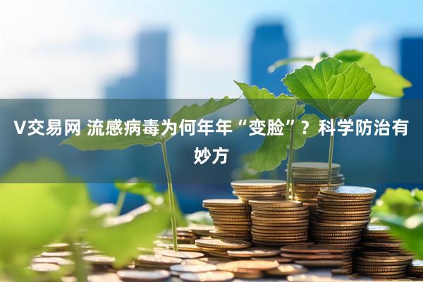 V交易网 流感病毒为何年年“变脸”？科学防治有妙方