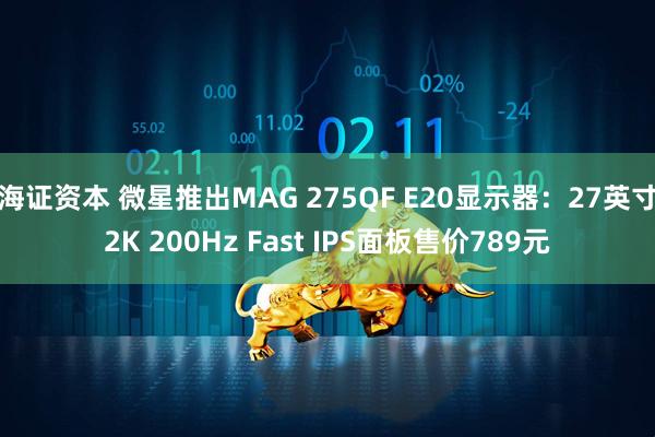 海证资本 微星推出MAG 275QF E20显示器：27英寸2K 200Hz Fast IPS面板售价789元