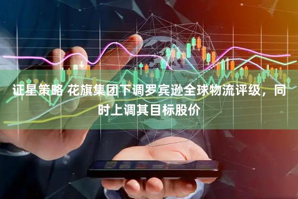 证星策略 花旗集团下调罗宾逊全球物流评级，同时上调其目标股价