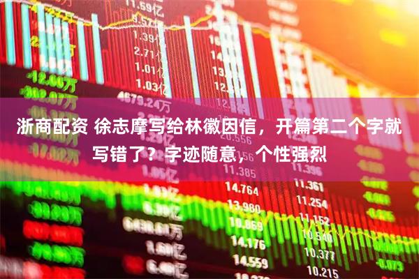 浙商配资 徐志摩写给林徽因信，开篇第二个字就写错了？字迹随意，个性强烈