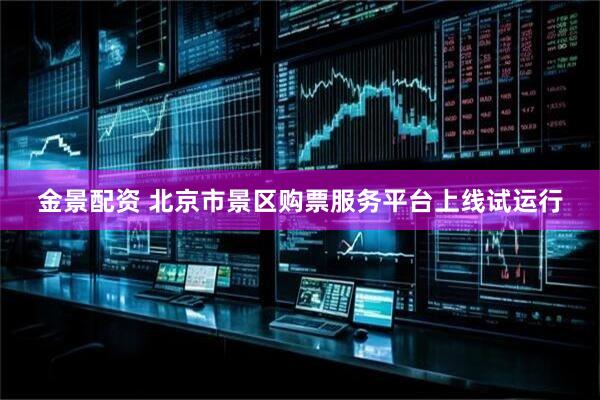 金景配资 北京市景区购票服务平台上线试运行