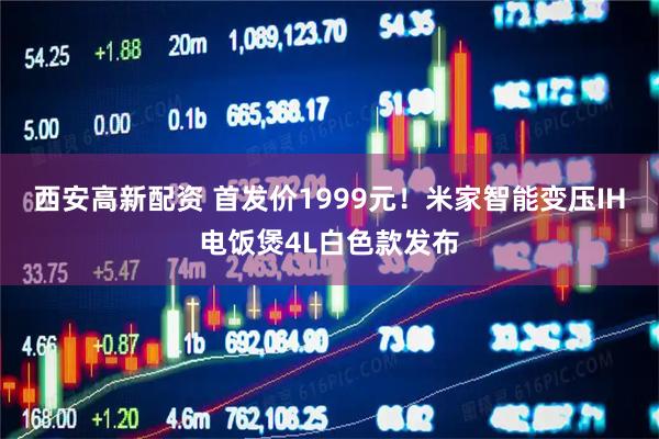 西安高新配资 首发价1999元！米家智能变压IH电饭煲4L白色款发布