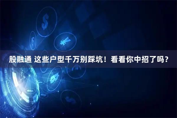 股融通 这些户型千万别踩坑！看看你中招了吗？