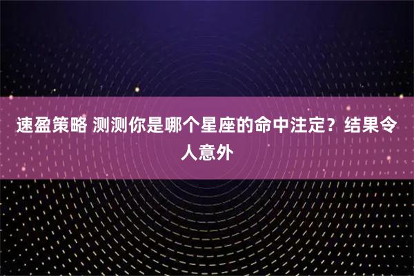 速盈策略 测测你是哪个星座的命中注定？结果令人意外