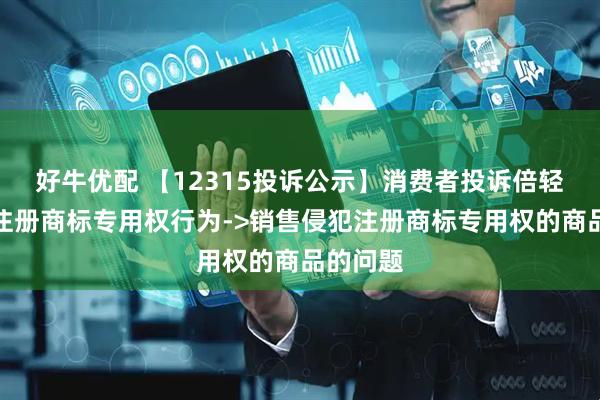 好牛优配 【12315投诉公示】消费者投诉倍轻松侵犯注册商标专用权行为->销售侵犯注册商标专用权的商品的问题
