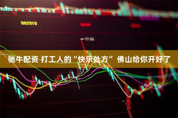 驰牛配资 打工人的“快乐处方” 佛山给你开好了