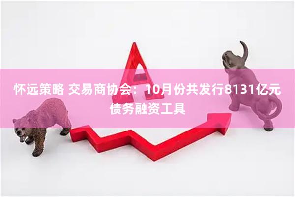 怀远策略 交易商协会：10月份共发行8131亿元债务融资工具