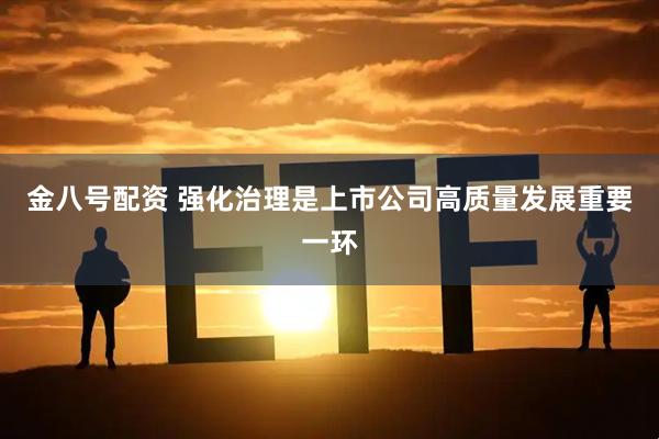金八号配资 强化治理是上市公司高质量发展重要一环