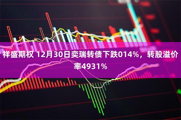 祥盛期权 12月30日奕瑞转债下跌014%，转股溢价率4931%