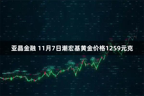 亚晶金融 11月7日潮宏基黄金价格1259元克