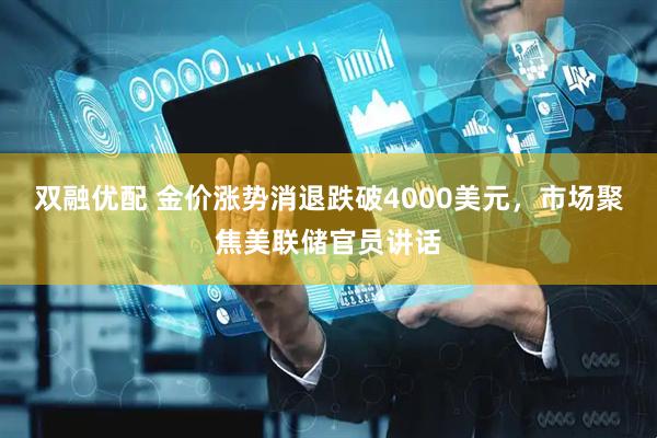 双融优配 金价涨势消退跌破4000美元，市场聚焦美联储官员讲话