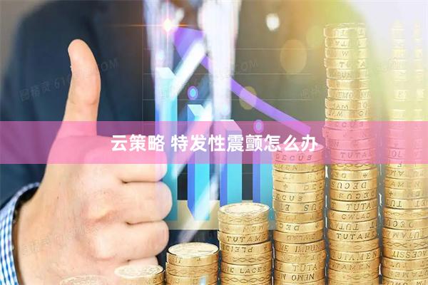 云策略 特发性震颤怎么办