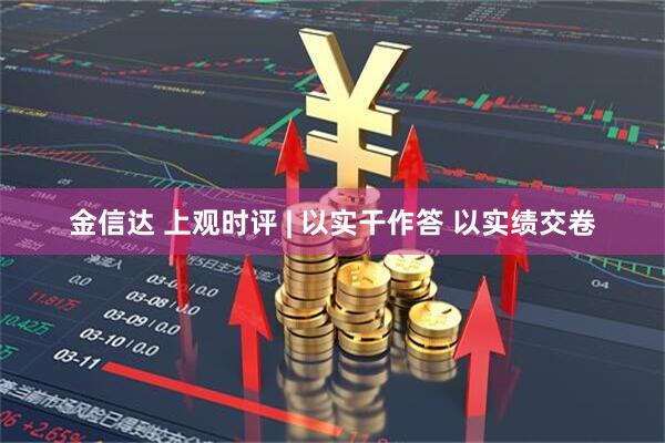 金信达 上观时评 | 以实干作答 以实绩交卷